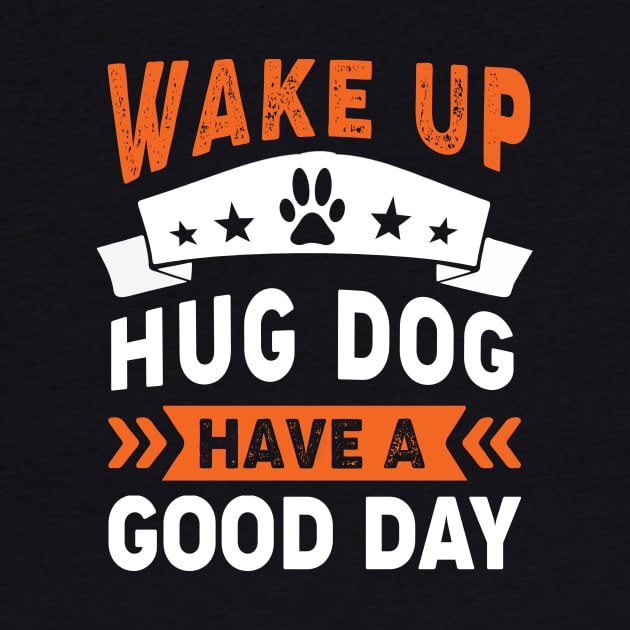 Wake Up Hug Dog Have A Good Day by Aratack Kinder